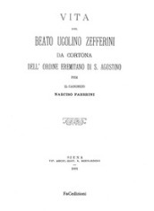 Vita del Beato Ugolino Zefferini da Cortona dell ordine eremitano di S. Agostino. Rist. anast. (Siena, 1891). Ediz. in facsimile