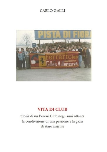 Vita di Club. Storia di un Ferrari Club negli anni ottanta, la condivisione di una passione e la gioia di stare insieme.