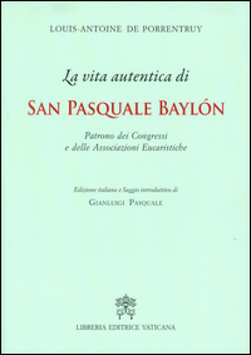 La Vita autentica di san Pasquale Baylon. Patrono dei congressi e delle associazioni eucaristiche