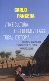 Vita e cultura degli ultimi villaggi tribali dell Etiopia. Appunti di osservazioni etnografiche e riflessioni antropologiche