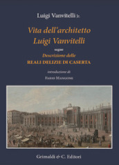 Vita dell architetto Luigi Vanvitelli segue Descrizione delle Reali delizie di Caserta. Ediz. illustrata