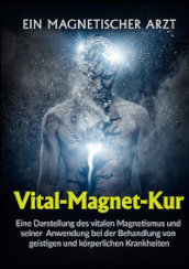 Vital-Magnet-Kur. Eine Darstellung des vitalen Magnetismus und seiner Anwendung bei der Behandlung von geistigen und korperlichen Krankheiten