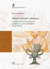 Vitreum, alumen, sablonum. I manufatti vitrei in Terra d Otranto tra Medioevo e prima età Moderna (secoli XIII-XVI)