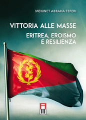 Vittoria alle masse. Eritrea, eroismo e resilienza
