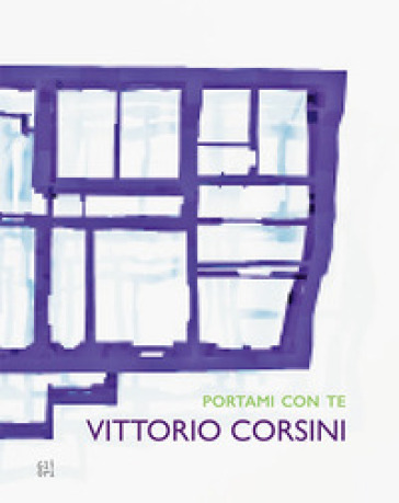 Vittorio Corsini. Portami con te 1998-2019. Ediz. illustrata