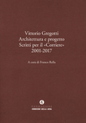 Vittorio Gregotti. Architettura e progetto. Scritti per il «Corriere» 2001-2017