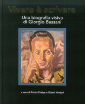 Vivere è scrivere. Una biografia visiva di Giorgio Bassani. Ediz. multilingue