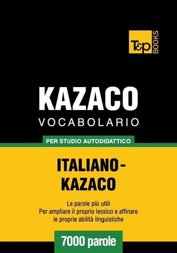 Vocabolario Italiano-Kazaco per studio autodidattico - 7000 parole