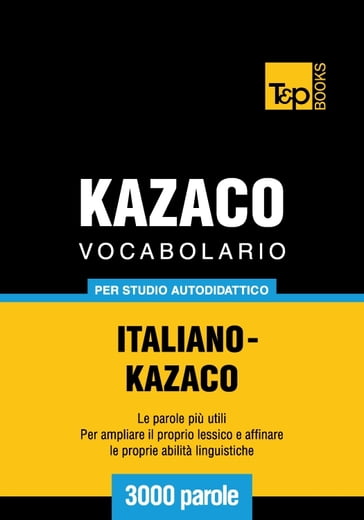 Vocabolario Italiano-Kazaco per studio autodidattico - 3000 parole