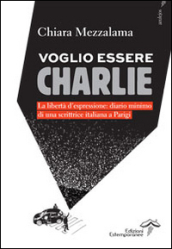 Voglio essere Charlie. La libertà d espressione. Diario minimo di una scrittrice italiana a Parigi