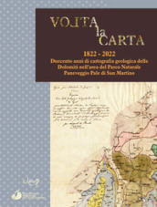 Volta la carta. 1822-2022. Duecento anni di cartografia geologica delle Dolomiti nell area del Parco Naturale Paneveggio Pale di San Martino