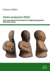 Votivi anatomici fittili. Uno straordinario fenomeno di religiosità popolare dell Italia antica