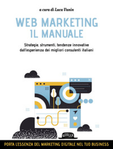 Web marketing. Il manuale. Strategie, strumenti, tendenze innovative dall'esperienza dei migliori consulenti italiani