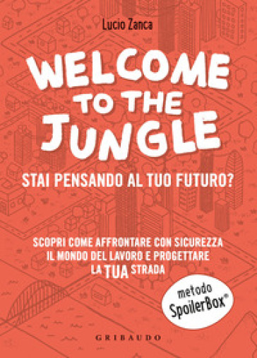 Welcome to the jungle. Stai pensando al tuo futuro? Scopri come affrontare con sicurezza il mondo del lavoro e progettare la tua strada