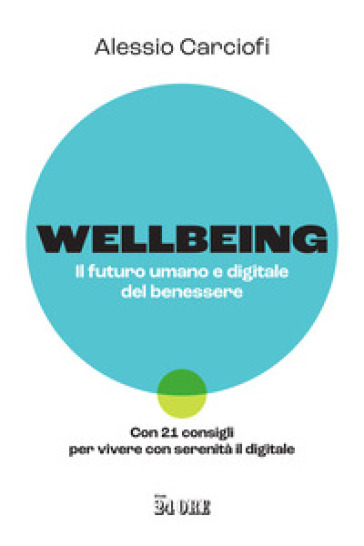 Wellbeing. Il futuro umano e digitale del benessere. Con 21 consigli per vivere con serenità il digitale