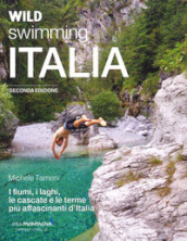Wild swimming Italia. Alla scoperta di fiumi, laghi, cascate e terme più affascinanti d Italia