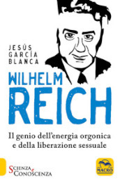 Wilhelm Reich. Il genio dell energia orgonica e della liberazione sessuale