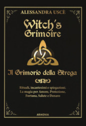 Witch s grimoire. Il grimorio della strega. Rituali, incantesimi e spiegazioni. La magia per amore, protezione, fortuna, salute e denaro