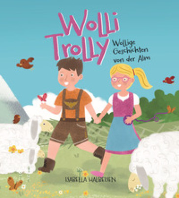 Wolli Trolly. Wollige Geschichten von der Alm. Ediz. illustrata