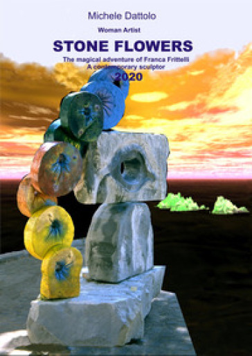 Woman artist. Stone flowers. The magical adventure of Franca Frittelli a contemporary sculptor 2020