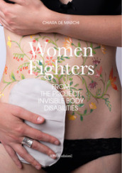 Women fighters. Dal progetto-From the project: Invisible Body Disabilities. Ediz. illustrata