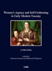 Women s agency and self-fashioning in Early Modern Tuscany (1300-1600)