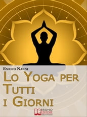 Lo Yoga per Tutti i Giorni. Come Ottenere il Controllo Consapevole della Mente e Migliorare la Tua Vita Grazie allo Yoga. (Ebook Italiano - Anteprima Gratis)