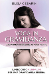 Yoga in gravidanza. Dal primo trimestre al post parto: il percorso Kundalini per una gravidanza serena