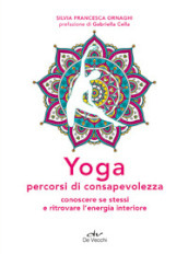 Yoga percorsi di consapevolezza. Conoscere se stessi e ritrovare l energia interiore