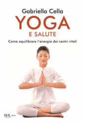 Yoga e salute. Come equilibrare l energia dei centri vitali