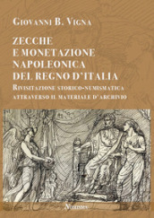 Zecche e monetazione napoleonica del Regno d Italia. Rivisitazione storico-numismatica attraverso materiale d archivio