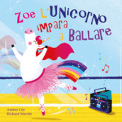Zoe l unicorno impara a ballare. Ediz. a colori
