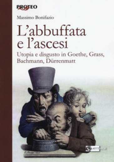 L'abbuffata e l'ascesi. Utopia e disgusto in Goethe, Grass, Bachmann, Durrenmatt