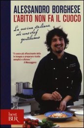 L abito non fa il cuoco. La cucina italiana di uno chef gentiluomo. Ediz. illustrata
