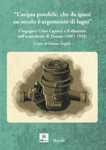 L'acqua potabile che da quasi un secolo è argomento di lagni. L'ingegner Celso Capacci e il dibattito sull'acquedotto di Firenze (1887-1918)