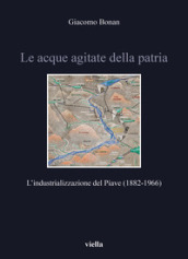 Le acque agitate della patria. L industrializzazione del Piave (1882-1966)