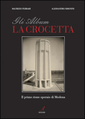 Gli album della Crocetta. Il primo rione operaio di Modena. Ediz. illustrata