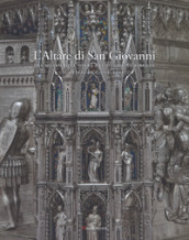 L altare di San Giovanni del Museo dell Opera del Duomo di Firenze. Il restauro (2006-2012). Ediz. illustrata