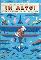 In alto! Storia illustrata dell aviazione. Ediz. a colori