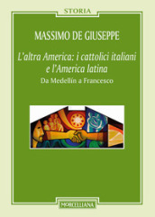 L altra America: i cattolici italiani e l America latina. Da Medellin a Francesco