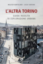 L altra Torino. Guida insolita per esploratori urbani