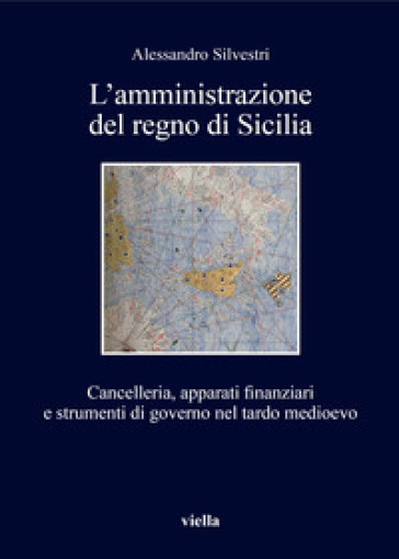 L'amministrazione del regno di Sicilia. Cancelleria, apparati finanziari e strumenti di governo nel tardo medioevo
