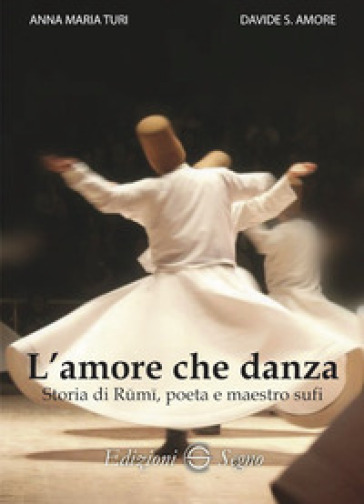 L'amore che danza. Storia di Rumi, poeta e maestro sufi