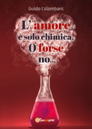 L'amore è solo chimica. O forse no.... Analisi scientifico-sentimentale dell'amore, raccontata da un Toscano in dialetto Lucchese