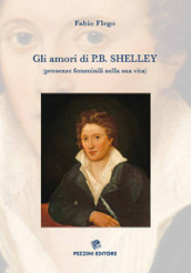Gli amori di P. B. Shelley (presenze femminili nella sua vita). Ediz. illustrata