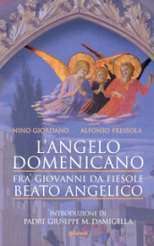 L angelo domenicano. Fra  Giovanni da Fiesole. Beato Angelico