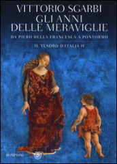 Gli anni delle meraviglie. Da Piero della Francesca a Pontormo. Il tesoro d Italia. 2.