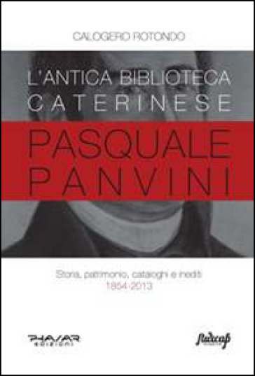 L'antica biblioteca caterinese Pasquale Panvini. Storia, patrimonio, cataloghi e inediti. 1854-2013