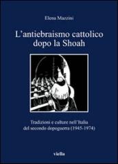 L antiebraismo cattolico dopo la Shoah. Tradizioni e culture nell Italia del secondo dopoguerra (1945-1974)