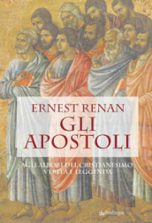 Gli apostoli. Agli albori del cristianesimo: verità e leggenda